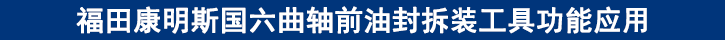 福田康明斯国六曲轴前油封拆装工具功能应用