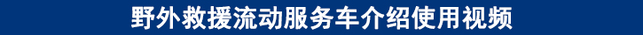 野外救援流动服务车介绍使用视频.jpg